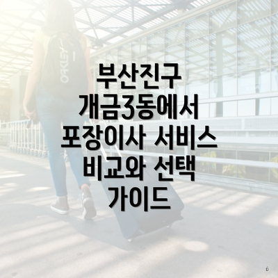 부산진구 개금3동에서 포장이사 서비스 비교와 선택 가이드