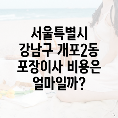 서울특별시 강남구 개포2동 포장이사 비용은 얼마일까?