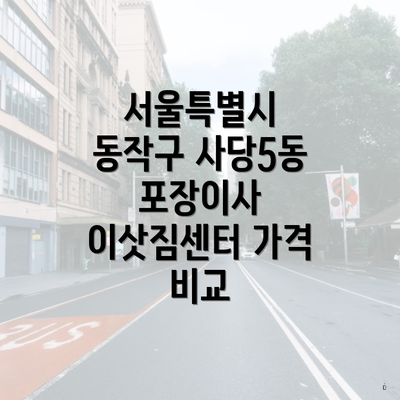 서울특별시 동작구 사당5동 포장이사 이삿짐센터 가격 비교