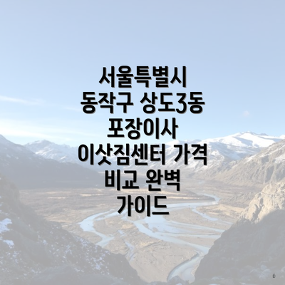 서울특별시 동작구 상도3동 포장이사 이삿짐센터 가격 비교 완벽 가이드