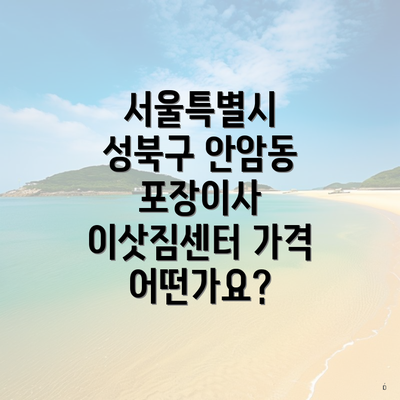 서울특별시 성북구 안암동 포장이사 이삿짐센터 가격 어떤가요?