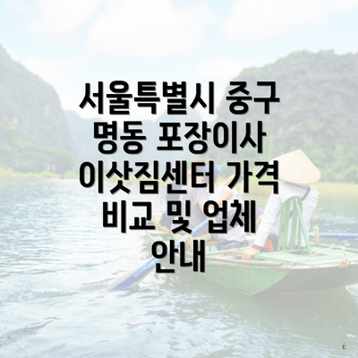 서울특별시 중구 명동 포장이사 이삿짐센터 가격 비교 및 업체 안내