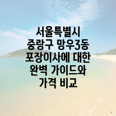 서울특별시 중랑구 망우3동 포장이사에 대한 완벽 가이드와 가격 비교