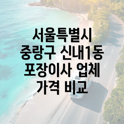 서울특별시 중랑구 신내1동 포장이사 업체 가격 비교