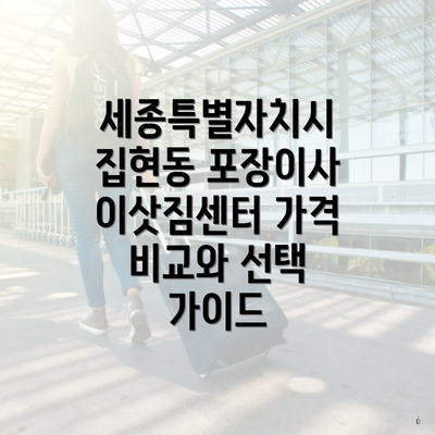 세종특별자치시 집현동 포장이사 이삿짐센터 가격 비교와 선택 가이드