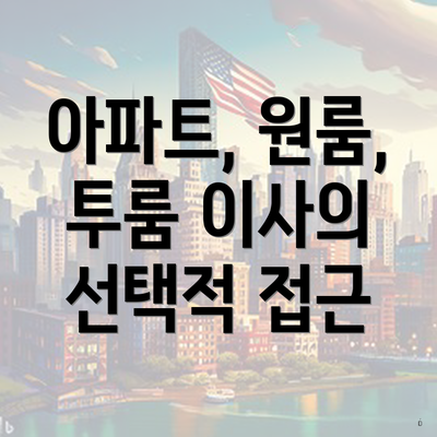 아파트, 원룸, 투룸 이사의 선택적 접근