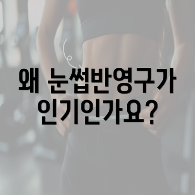 왜 눈썹반영구가 인기인가요?