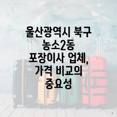 울산광역시 북구 농소2동 포장이사 업체, 가격 비교의 중요성