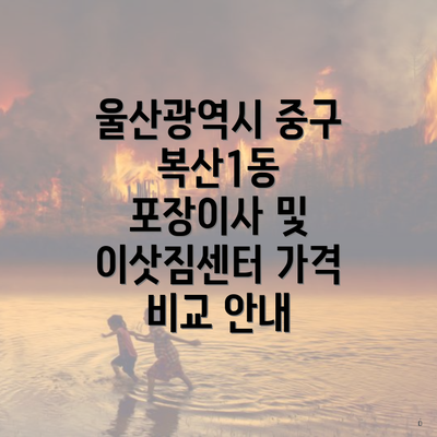 울산광역시 중구 복산1동 포장이사 및 이삿짐센터 가격 비교 안내