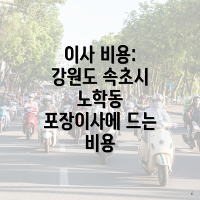 이사 비용: 강원도 속초시 노학동 포장이사에 드는 비용