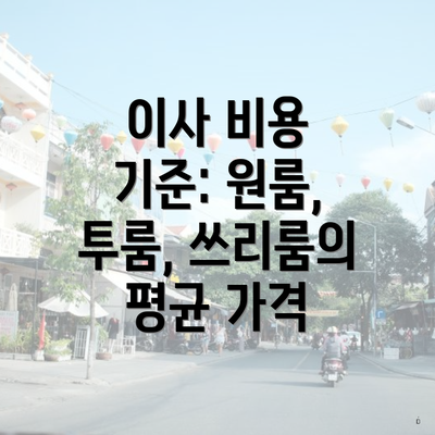 이사 비용 기준: 원룸, 투룸, 쓰리룸의 평균 가격