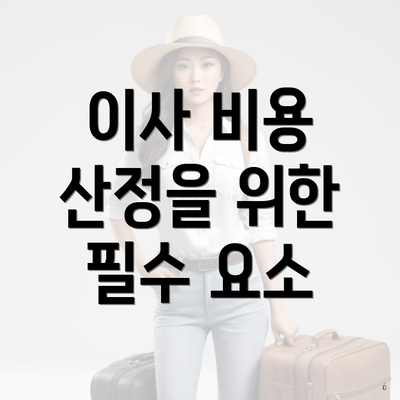 이사 비용 산정을 위한 필수 요소