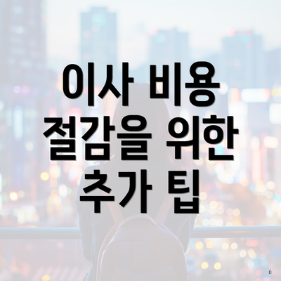 이사 비용 절감을 위한 추가 팁