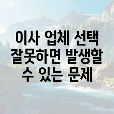 이사 업체 선택 잘못하면 발생할 수 있는 문제