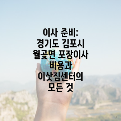 이사 준비: 경기도 김포시 월곶면 포장이사 비용과 이삿짐센터의 모든 것