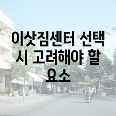 이삿짐센터 선택 시 고려해야 할 요소