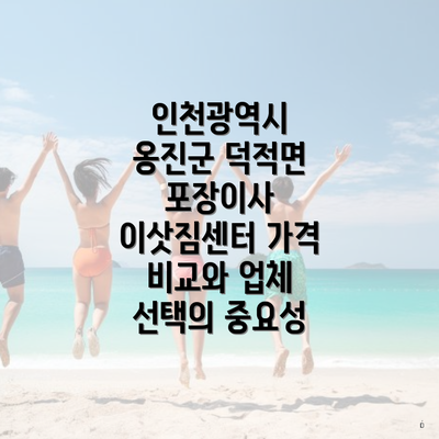 인천광역시 옹진군 덕적면 포장이사 이삿짐센터 가격 비교와 업체 선택의 중요성