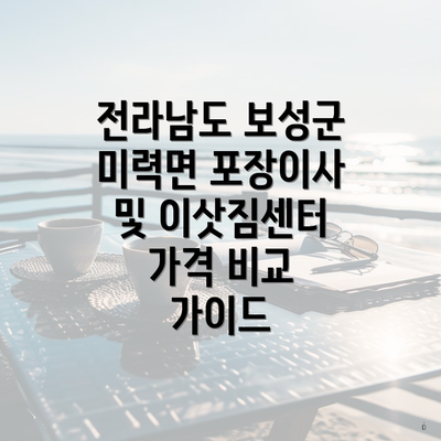 전라남도 보성군 미력면 포장이사 및 이삿짐센터 가격 비교 가이드