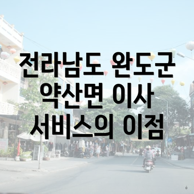 전라남도 완도군 약산면 이사 서비스의 이점