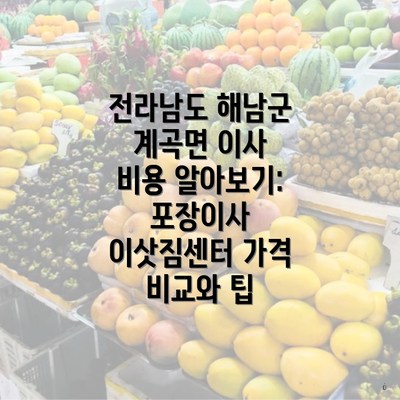 전라남도 해남군 계곡면 이사 비용 알아보기: 포장이사 이삿짐센터 가격 비교와 팁