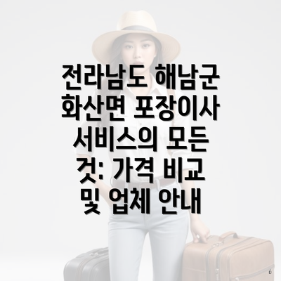 전라남도 해남군 화산면 포장이사 서비스의 모든 것: 가격 비교 및 업체 안내