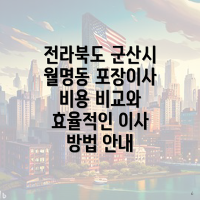 전라북도 군산시 월명동 포장이사 비용 비교와 효율적인 이사 방법 안내