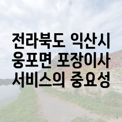 전라북도 익산시 웅포면 포장이사 서비스의 중요성