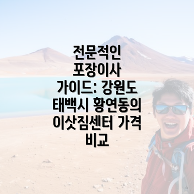 전문적인 포장이사 가이드: 강원도 태백시 황연동의 이삿짐센터 가격 비교