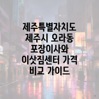 제주특별자치도 제주시 오라동 포장이사와 이삿짐센터 가격 비교 가이드