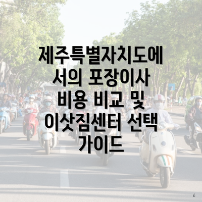 제주특별자치도에서의 포장이사 비용 비교 및 이삿짐센터 선택 가이드