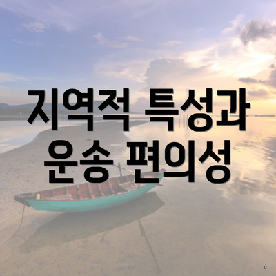 지역적 특성과 운송 편의성