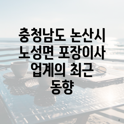 충청남도 논산시 노성면 포장이사 업계의 최근 동향