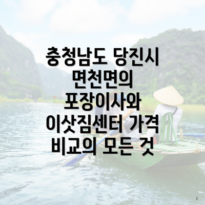 충청남도 당진시 면천면의 포장이사와 이삿짐센터 가격 비교의 모든 것