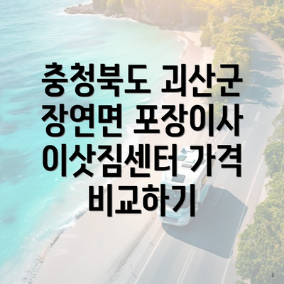 충청북도 괴산군 장연면 포장이사 이삿짐센터 가격 비교하기