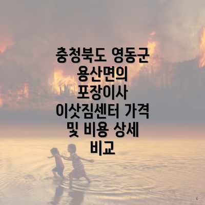 충청북도 영동군 용산면의 포장이사 이삿짐센터 가격 및 비용 상세 비교