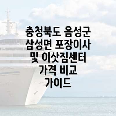 충청북도 음성군 삼성면 포장이사 및 이삿짐센터 가격 비교 가이드