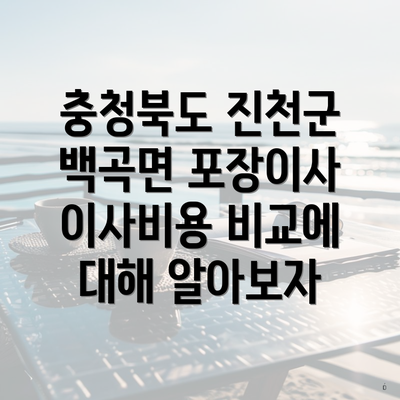 충청북도 진천군 백곡면 포장이사 이사비용 비교에 대해 알아보자