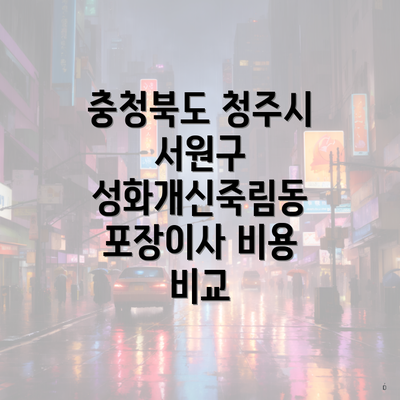 충청북도 청주시 서원구 성화개신죽림동 포장이사 비용 비교