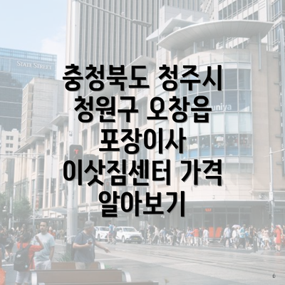 충청북도 청주시 청원구 오창읍 포장이사 이삿짐센터 가격 알아보기