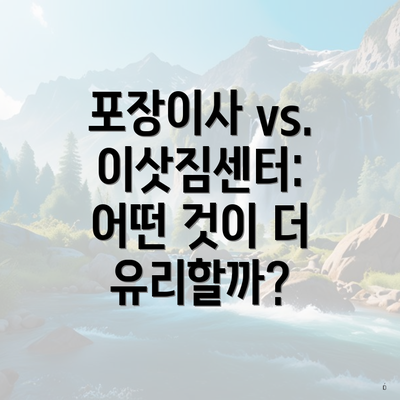 포장이사 vs. 이삿짐센터: 어떤 것이 더 유리할까?