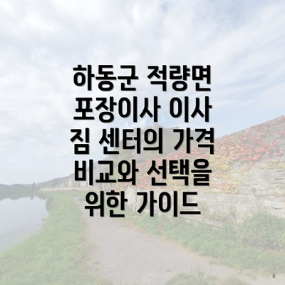 하동군 적량면 포장이사 이사 짐 센터의 가격 비교와 선택을 위한 가이드