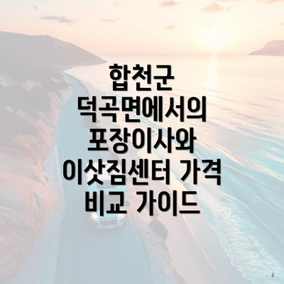 합천군 덕곡면에서의 포장이사와 이삿짐센터 가격 비교 가이드